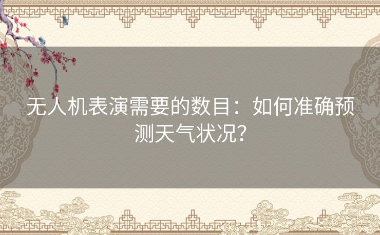 无人机表演需要的数目：如何准确预测天气状况？