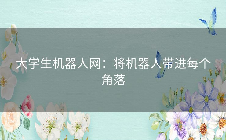 大学生机器人网：将机器人带进每个角落