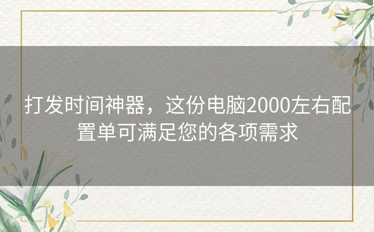 打发时间神器，这份电脑2000左右配置单可满足您的各项需求