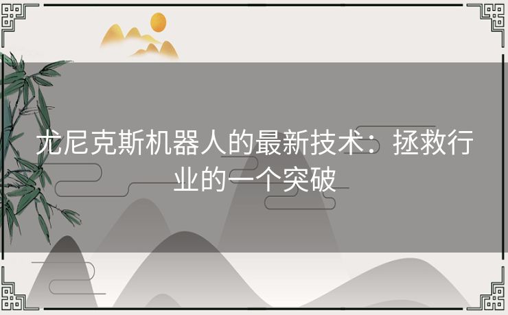 尤尼克斯机器人的最新技术：拯救行业的一个突破