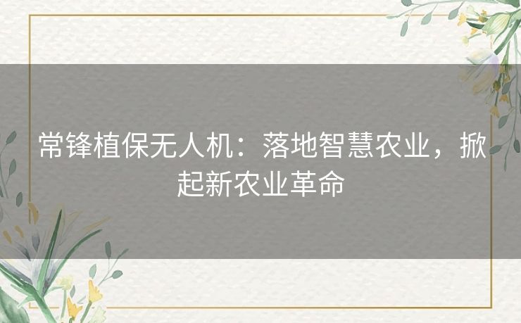 常锋植保无人机：落地智慧农业，掀起新农业革命