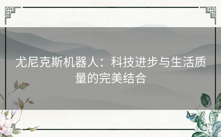 尤尼克斯机器人：科技进步与生活质量的完美结合