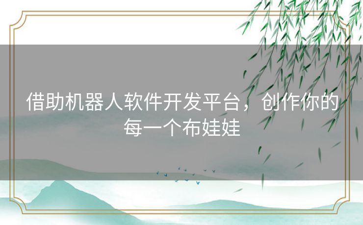 借助机器人软件开发平台，创作你的每一个布娃娃