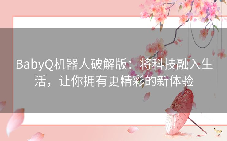 BabyQ机器人破解版：将科技融入生活，让你拥有更精彩的新体验
