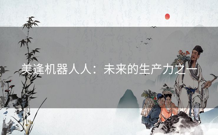 美逢机器人人：未来的生产力之一