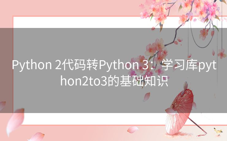 Python 2代码转Python 3：学习库python2to3的基础知识