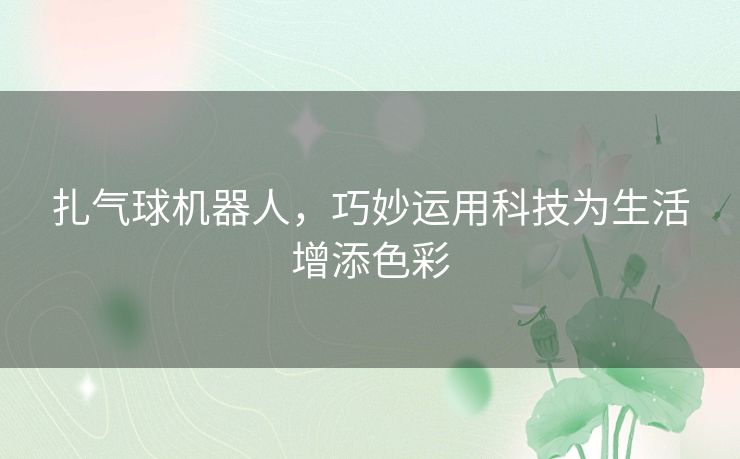 扎气球机器人，巧妙运用科技为生活增添色彩