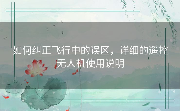 如何纠正飞行中的误区，详细的遥控无人机使用说明