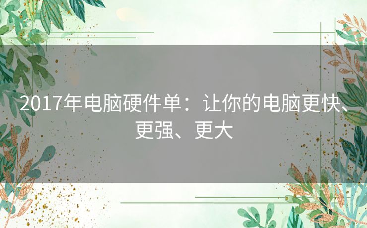 2017年电脑硬件单：让你的电脑更快、更强、更大