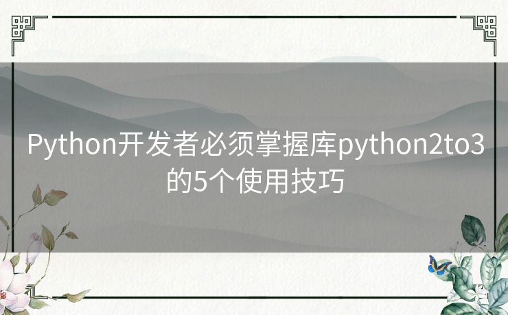 Python开发者必须掌握库python2to3的5个使用技巧