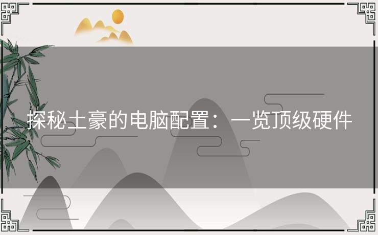 探秘土豪的电脑配置：一览顶级硬件