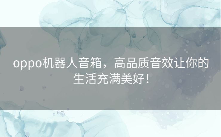 oppo机器人音箱，高品质音效让你的生活充满美好！