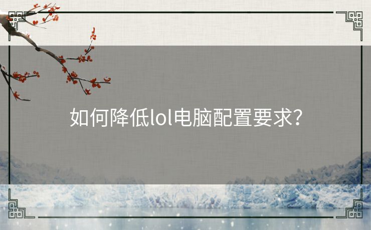 如何降低lol电脑配置要求？