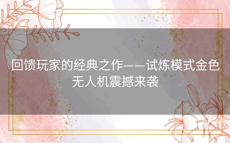 回馈玩家的经典之作——试炼模式金色无人机震撼来袭
