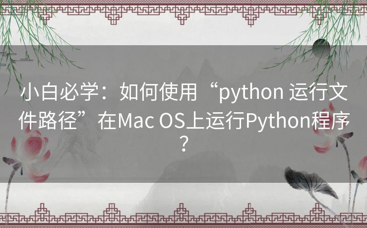 小白必学:如何使用“python 运行文件路径”在Mac OS上运行Python程序? 小白必学:如何使用“python 运行文件路径”在Mac OS上运行Python程序?