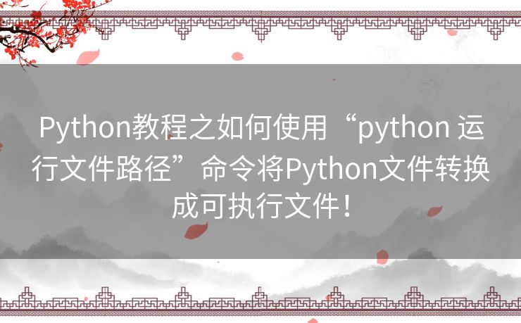 Python教程之如何使用“python 运行文件路径”命令将Python文件转换成可执行文件！