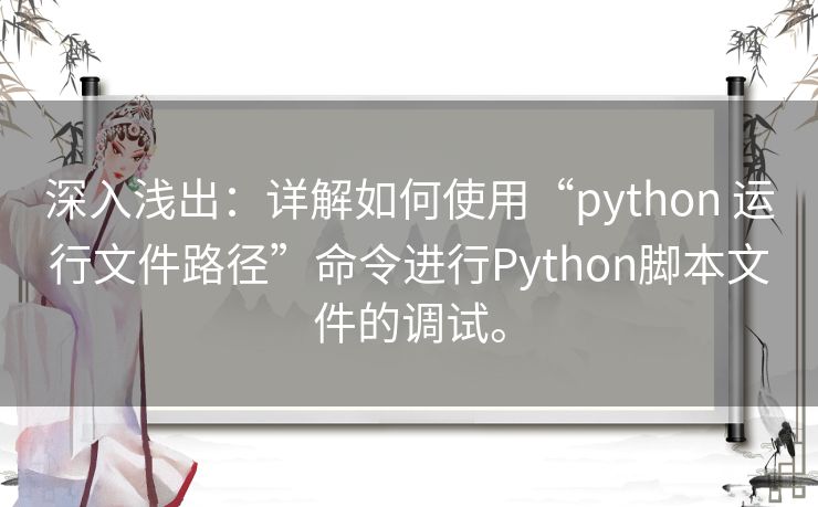 深入浅出：详解如何使用“python 运行文件路径”命令进行Python脚本文件的调试。