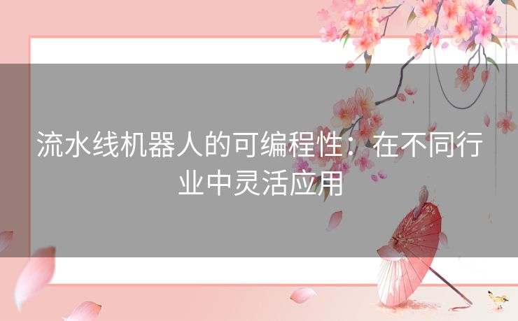 流水线机器人的可编程性：在不同行业中灵活应用