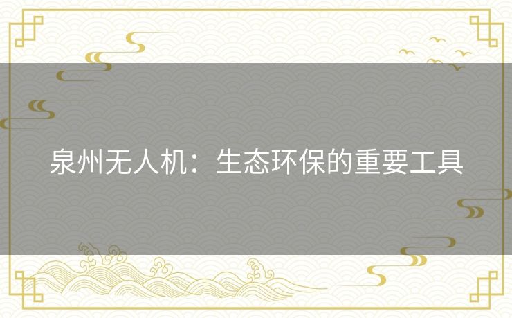 泉州无人机：生态环保的重要工具