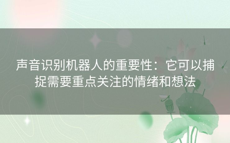 声音识别机器人的重要性：它可以捕捉需要重点关注的情绪和想法