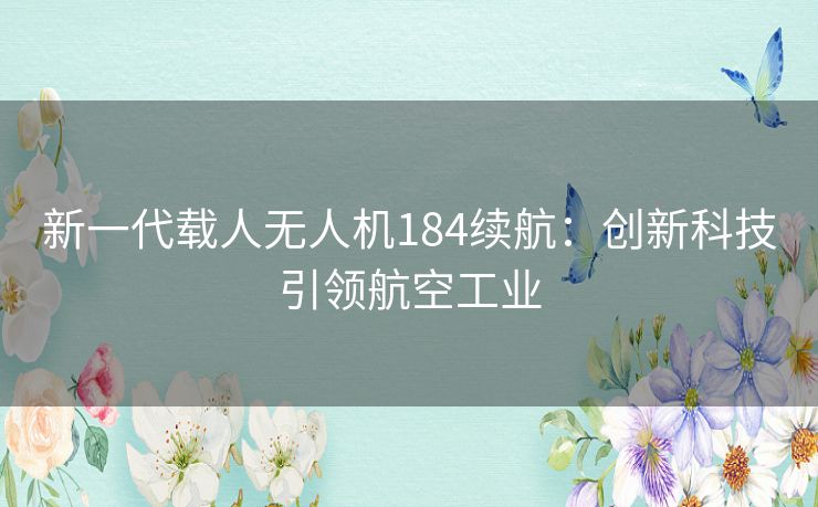 新一代载人无人机184续航：创新科技引领航空工业