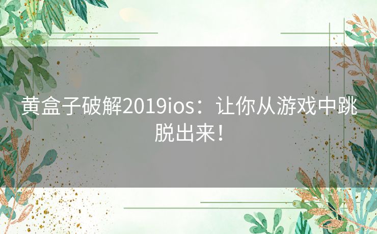 黄盒子破解2019ios：让你从游戏中跳脱出来！