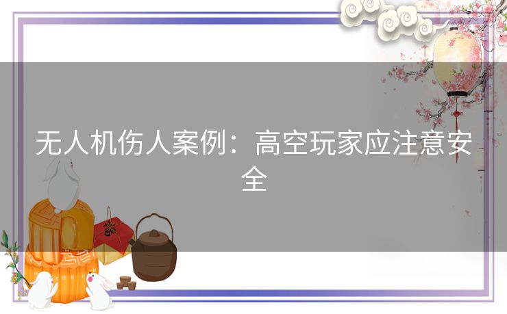 无人机伤人案例：高空玩家应注意安全