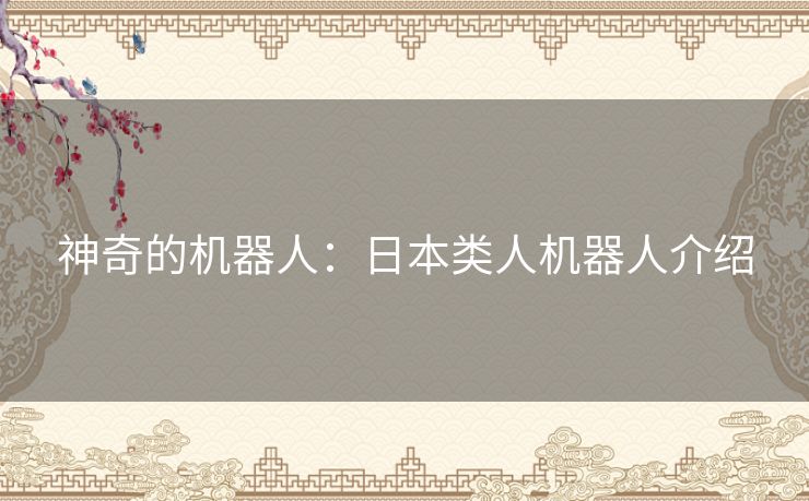 神奇的机器人：日本类人机器人介绍