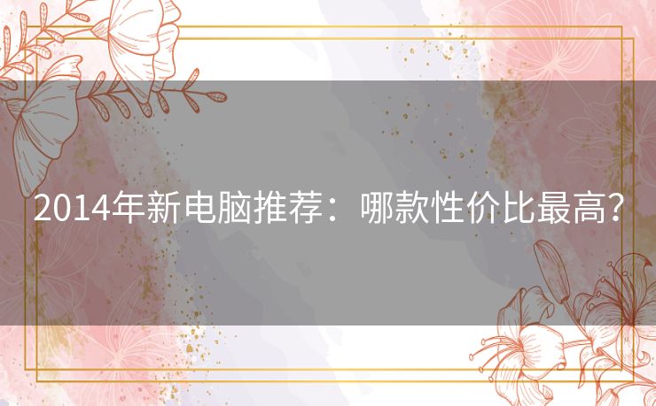 2014年新电脑推荐：哪款性价比最高？