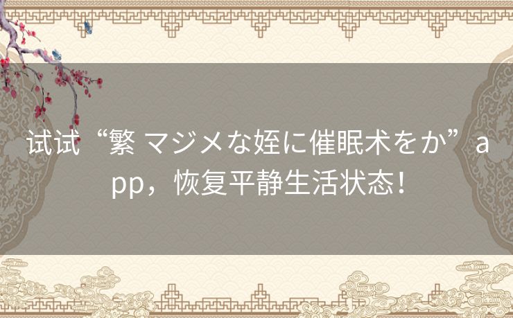 试试“繁 マジメな姪に催眠术をか”app，恢复平静生活状态！