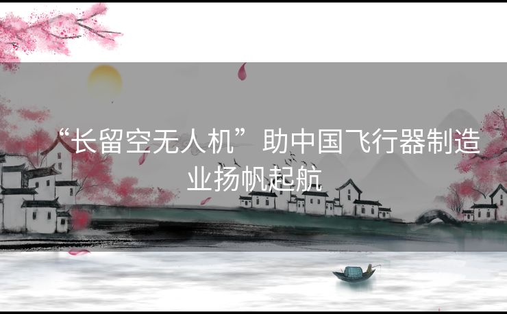 “长留空无人机”助中国飞行器制造业扬帆起航