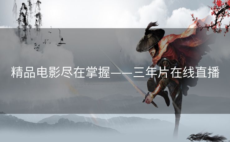 精品电影尽在掌握——三年片在线直播