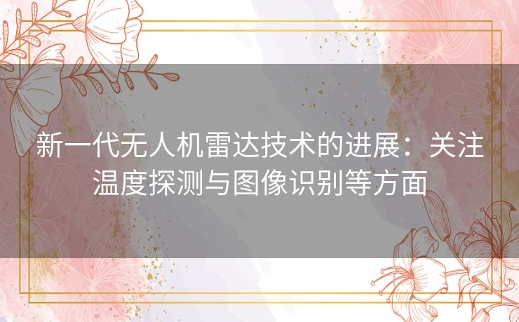 新一代无人机雷达技术的进展：关注温度探测与图像识别等方面