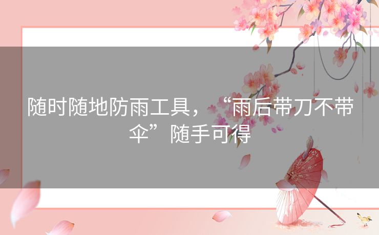 随时随地防雨工具，“雨后带刀不带伞”随手可得