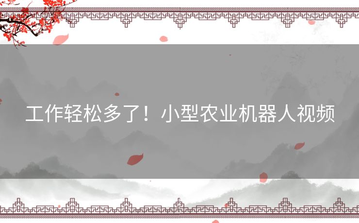 工作轻松多了!小型农业机器人视频 工作轻松多了!小型农业机器人视频