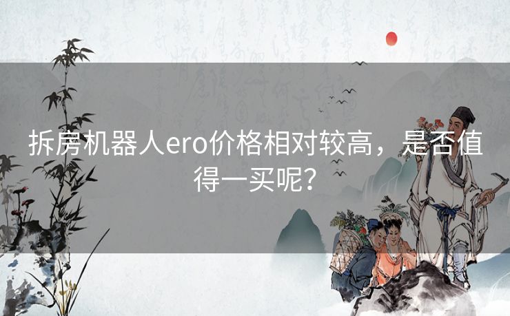 拆房机器人ero价格相对较高，是否值得一买呢？