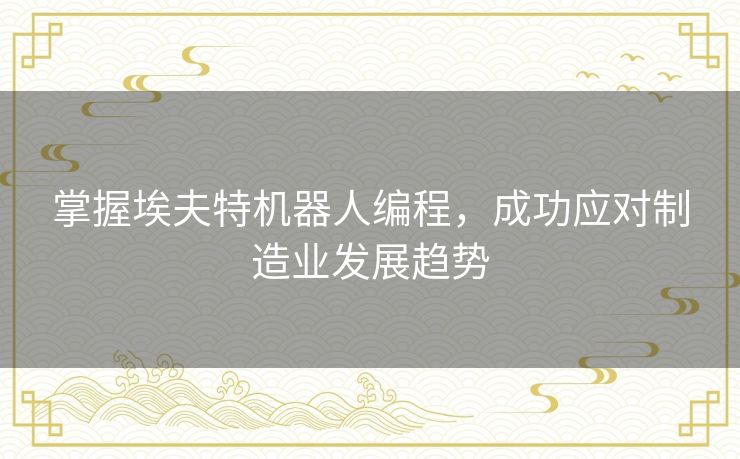 掌握埃夫特机器人编程，成功应对制造业发展趋势