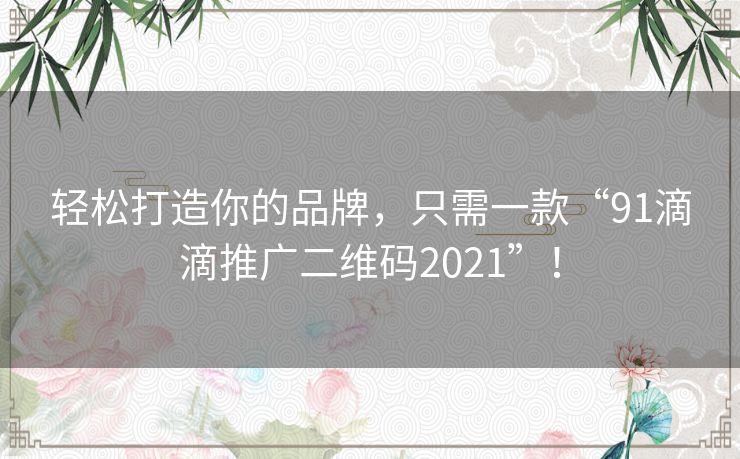 轻松打造你的品牌，只需一款“91滴滴推广二维码2021”！