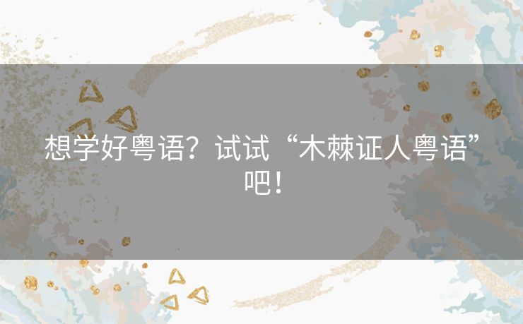 想学好粤语？试试“木棘证人粤语”吧！