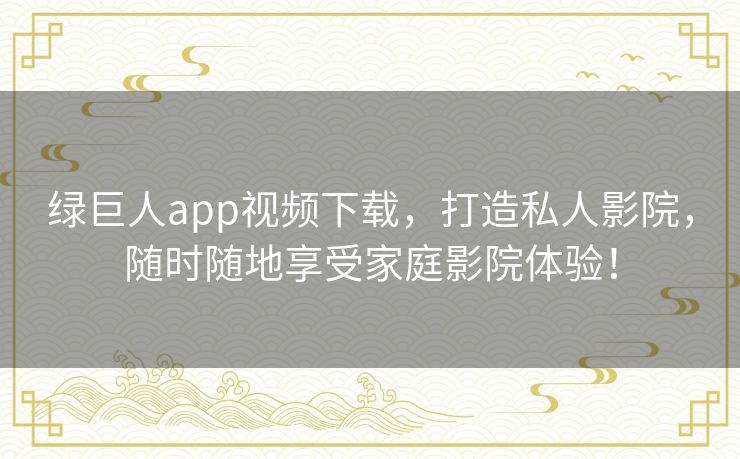 绿巨人app视频下载，打造私人影院，随时随地享受家庭影院体验！