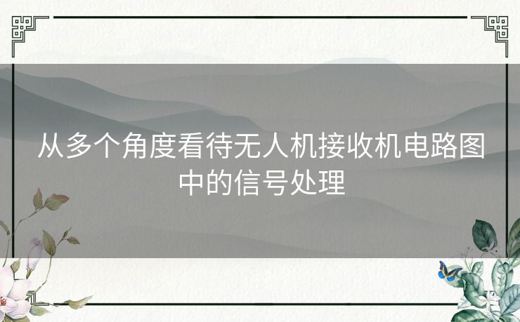 从多个角度看待无人机接收机电路图中的信号处理