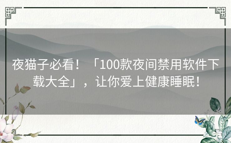 夜猫子必看!「100款夜间禁用软件下载大全」,让你爱上健康睡眠! 夜猫子必看!「100款夜间禁用软件下载大全」,让你爱上健康睡眠!