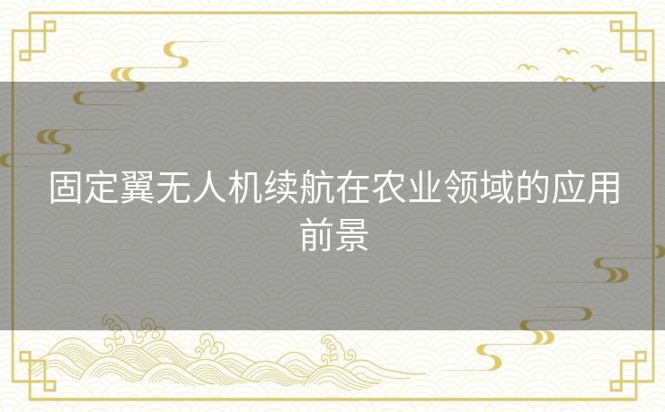 固定翼无人机续航在农业领域的应用前景