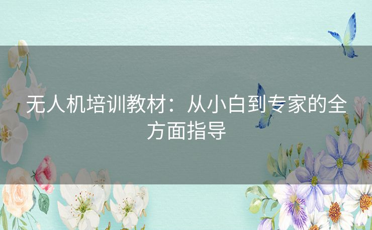 无人机培训教材：从小白到专家的全方面指导