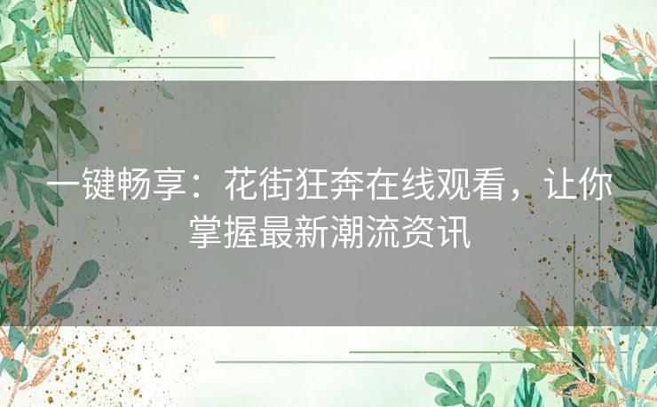 一键畅享：花街狂奔在线观看，让你掌握最新潮流资讯