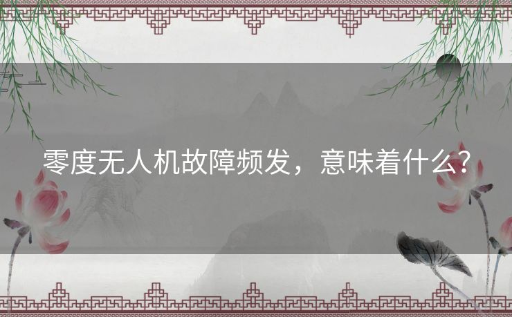 零度无人机故障频发，意味着什么？