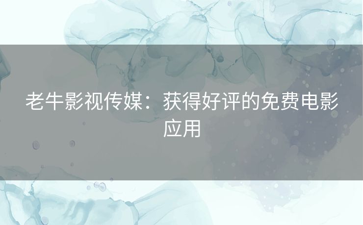 老牛影视传媒：获得好评的免费电影应用