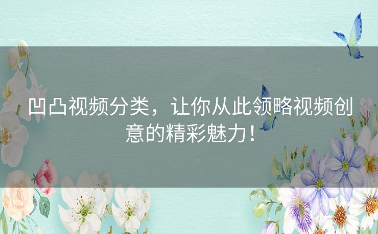 凹凸视频分类，让你从此领略视频创意的精彩魅力！