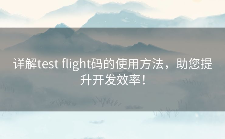 详解test flight码的使用方法，助您提升开发效率！