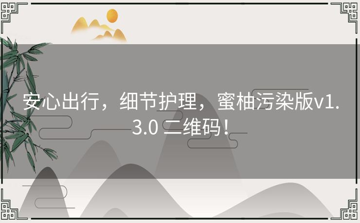 安心出行，细节护理，蜜柚污染版v1.3.0 二维码！